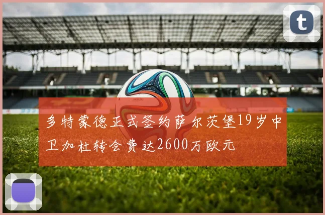 多特蒙德正式签约萨尔茨堡19岁中卫加杜转会费达2600万欧元